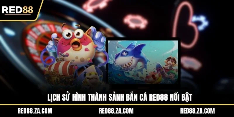 Lịch sử hình thành sảnh bắn cá RED88 nổi bật